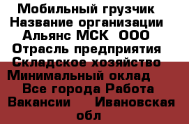 Мобильный грузчик › Название организации ­ Альянс-МСК, ООО › Отрасль предприятия ­ Складское хозяйство › Минимальный оклад ­ 1 - Все города Работа » Вакансии   . Ивановская обл.